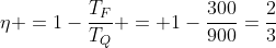 eta =1-frac{T_F}{T_Q} = 1-frac{300}{900}=frac{2}{3}