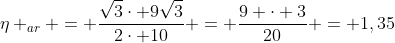 eta _{ar} = frac{sqrt{3}cdot 9sqrt{3}}{2cdot 10} = frac{9 cdot 3}{20} = 1,35