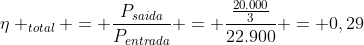 eta _{total} = frac{P_{saida}}{P_{entrada}} = frac{frac{20.000}{3}}{22.900} = 0,29