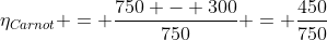 eta_{Carnot} = frac{750 - 300}{750} = frac{450}{750}