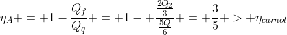 eta_A = 1-frac{Q_f}{Q_q} = 1- frac{frac{2Q_2}{3}}{frac{5Q}{6}} = frac{3}{5} > eta_{carnot}