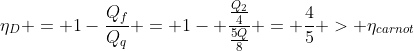 eta_D = 1-frac{Q_f}{Q_q} = 1- frac{frac{Q_2}{4}}{frac{5Q}{8}} = frac{4}{5} > eta_{carnot}