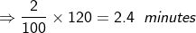 Rightarrow frac{2}{100} times 120 = 2.4 ;; minutes