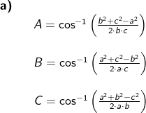 \begin{array}{llllll} \textbf{a)}\\&& A=\cos^{-1}\left ( \frac{b^2+c^2-a^2}{2\cdot b\cdot c} \right )\\\\&& B=\cos^{-1}\left ( \frac{a^2+c^2-b^2}{2\cdot a\cdot c} \right )\\\\&& C=\cos^{-1}\left ( \frac{a^2+b^2-c^2}{2\cdot a\cdot b} \right ) \end{array}