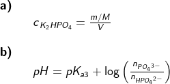\begin{array}{llllll} \textbf{a)}\\&& c_{\, K_2HPO_4}=\frac{m/M}{V}\\\\ \textbf{b)}\\&& pH=pK_{a3}+\log\left ( \frac{n_{P{O_4}^{3-}}}{n_{HP{O_4}^{2-}}} \right ) \end{array}