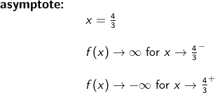 \begin{array}{llllll} \textbf{asymptote:}\\&& x=\frac{4}{3}\\\\&& f(x)\rightarrow \infty \textup{ for }x\rightarrow \frac{4}{3}^-\\\\&& f(x)\rightarrow -\infty \textup{ for }x\rightarrow \frac{4}{3}^+ \end{array}
