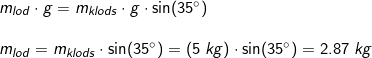 \small \begin{array}{lllll} m_{lod}\cdot g=m_{klods}\cdot g\cdot \sin(35\degree)\\\\ m_{lod}=m_{klods}\cdot \sin(35\degree)=\left ( 5\;kg \right )\cdot \sin(35\degree)=2.87\;kg \end{array}