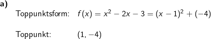 \small \begin{array}{llllll} \textbf{a)}\\&\textup{Toppunktsform:}&f(x)=x^2-2x-3=(x-1)^2+(-4)\\\\& \textup{Toppunkt:}&(1,-4) \end{array}