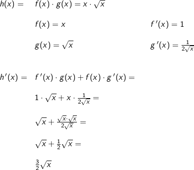\small \begin{array}{llllll} h(x)=&f(x)\cdot g(x)=x\cdot \sqrt{x} \\\\& f(x)=x&&f{\, }'(x)=1\\\\& g(x)=\sqrt{x}&&g{\, }'(x)=\frac{1}{2\sqrt{x}}\\\\\\ h{\, }'(x)=&f{\, }'(x)\cdot g(x)+f(x)\cdot g{\, }'(x)=\\\\& 1\cdot \sqrt{x}+x\cdot \frac{1}{2\sqrt{x}}=\\\\&\sqrt{x}+\frac{\sqrt{x}\cdot \sqrt{x}}{2\sqrt{x}}=\\\\&\sqrt{x}+\frac{1}{2}\sqrt{x}=\\\\&\frac{3}{2}\sqrt{x} \end{array}