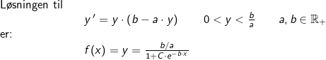 \small \small \begin{array}{lllll} \textup{L\o sningen til}\\&&y{\, }'=y\cdot \left ( b-a\cdot y\right )\qquad 0<y<\frac{b}{a}\qquad a,b\in\mathbb{R}_+\\\textup{er:}\\&& f(x)=y=\frac{b/a}{1+C\cdot e^{-b\cdot x}} \end{array}