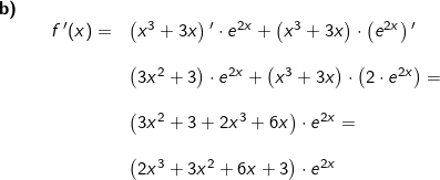 \small \small \begin{array}{llllll} \textbf{b)}\\&& f{\, }'(x)=&\left ( x^3+3x \right ){}'\cdot e^{2x}+\left ( x^3+3x \right )\cdot \left ( e^{2x} \right ){}'\\\\&&& \left ( 3x^2+3 \right )\cdot e^{2x}+\left ( x^3+3x \right )\cdot \left ( 2\cdot e^{2x} \right )=\\\\&&&\left (3x^2+3+2x^3+6x \right )\cdot e^{2x}=\\\\&&& \left ( 2x^3+3x^2+6x+3 \right )\cdot e^{2x} \end{array}