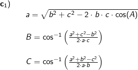 \small \small \begin{array}{llllll} \textbf{c}_1\textup{)}\\&& a=\sqrt{b^2+c^2-2\cdot b\cdot c\cdot \cos(A)}\\\\&& B=\cos^{-1}\left ( \frac{a^2+c^2-b^2}{2\cdot a\cdot c} \right )\\\\&& C=\cos^{-1}\left ( \frac{a^2+b^2-c^2}{2\cdot a\cdot b} \right ) \end{array}