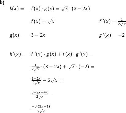 \small \small \begin{array}{llllll}\textbf{b)}\\& h(x)=&f(x)\cdot g(x)=\sqrt{x}\cdot \left ( 3-2x \right ) \\\\&& f(x)=\sqrt{x}&f{\, }'(x)=\frac{1}{2\sqrt{x}}\\\\& g(x)=&3-2x&g{\, }'(x)=-2\\\\\\ &h{\, }'(x)=&f{\, }'(x)\cdot g(x)+f(x)\cdot g{\, }'(x)=\\\\&& \frac{1}{2\sqrt{x}}\cdot \left ( 3-2x \right )+\sqrt{x}\cdot \left ( -2 \right )=\\\\&&\frac{3-2x}{2\sqrt{x}}-2\sqrt{x}=\\\\&&\frac{3-2x-4x}{2\sqrt{x}}=\\\\&&\frac{-3\cdot \left ( 2x-1 \right )}{2\sqrt{2}} \end{array}