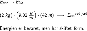 \small \small \small \begin{array}{lllll} E_{pot }\rightarrow E_{kin}\\\\ \left ( 2\;kg \right )\cdot \left ( 9.82\;\frac{N}{kg} \right )\cdot \left ( 42\;m \right )\;\longrightarrow \;{E_{kin}}^{\textup{ved jord}} \\\\ \textup{Energien er bevaret, men har skiftet form.} \end{array}