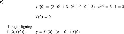 \small \small \small \begin{array}{llllll} \textbf{c)}\\&& f{\, }'(0)= \left ( 2\cdot 0^3+3\cdot 0^2+6\cdot 0+3 \right )\cdot e^{2\cdot 0}=3\cdot 1=3\\\\&& f(0)=0\\\\& \textup{Tangentligning}\\&\textup{i }\left ( 0,f(0) \right )\textup{:}&y=f{\, }'(0)\cdot (x-0)+f(0) \end{array}