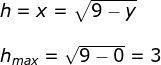 \begin{array}{llll} h=x=\sqrt{9-y}\\\\ h_{max}=\sqrt{9-0}=3 \end{array}