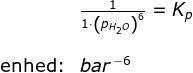 \begin{array}{lllll}& \frac{1}{1\cdot \left (p_{H_2O} \right )^6 }=K_p\\\\ \textup{enhed:}&bar^{\, -6} \end{array}