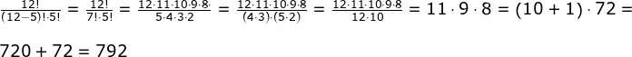 \begin{array}{llllll} \frac{12!}{(12-5)!\cdot 5!}=\frac{12!}{7!\cdot 5!}=\frac{12\cdot 11\cdot 10\cdot 9\cdot 8\cdot }{5\cdot 4\cdot 3\cdot 2}=\frac{12\cdot 11\cdot 10\cdot 9\cdot 8 }{\left ( 4\cdot 3 \right )\cdot \left (5\cdot 2 \right )}=\frac{12\cdot 11\cdot 10\cdot 9\cdot8}{12\cdot 10}=11\cdot 9\cdot 8=\left ( 10+1 \right )\cdot72=\\\\ 720+72=792 \end{array}