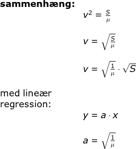 \begin{array}{llllll} \textbf{sammenh\ae ng:}\\& v^2=\frac{S}{\mu}\\\\& v=\sqrt{\frac{S}{\mu}}\\\\& v=\sqrt{\frac{1}{\mu}}\cdot \sqrt{S}\\\\ \textup{med line\ae r}\\ \textup{regression:}\\& y=a\cdot x\\\\& a=\sqrt{\frac{1}{\mu}} \end{array}