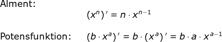 \begin{array}{llllll} \textup{Alment:}\\&&\left ( x^n \right ){}'=n\cdot x^{n-1}\\\\ \textup{Potensfunktion:}&&\left ( b\cdot x^a \right ){}'=b\cdot \left ( x^{\, a} \right ){}'=b\cdot a\cdot x^{\, a-1} \end{}