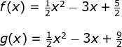 \begin{array}{lllllll} f(x)=\frac{1}{2}x^2-3x+\frac{5}{2}\\\\ g(x)=\frac{1}{2}x^2-3x+\frac{9}{2} \end{array}