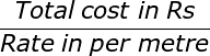 large frac{Total;cost;in;Rs}{Rate;in;per;metre}
