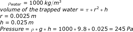 \rho_{water} = 1000\;kg/m^3\\ volume\;of\;the\;trapped\;water = \pi*r^2*h\\ r = 0.0025\;m\\ h = 0.025\;m\\ Pressure = \rho*g*h = 1000*9.8*0.025 = 245\;Pa