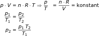 \small \begin{align*} p\cdot V &= n\cdot R\cdot T \Rightarrow \frac{p}{T} &= \frac{n\cdot R}{V}=\textup{konstant} \\ \frac{p_1}{T_1} &=\frac{p_2}{T_2} \\ p_2 &= \frac{p_1\,T_2}{T_1} \end{align*}