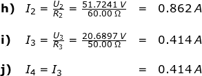 \small \begin{array}{lllll} \textbf{h)}& I_2=\frac{U_2}{R_2}=\frac{51.7241\;V}{60.00\;\Omega}&=&0.862\;A\\\\ \textbf{i)}&I_3=\frac{U_3}{R_3}=\frac{20.6897\;V}{50.00\;\Omega}&=&0.414\;A\\\\ \textbf{j)}&I_4=I_3&=&0.414\;A \end{array}