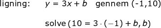 \small \begin{array}{lllll} \textup{ligning:}&&y=3x+b\quad \textup{gennem (-1,10)}\\\\&& \textup{solve}\left ( 10=3\cdot (-1)+b,b \right ) \end{array}