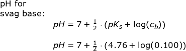 \small \begin{array}{lllll} \textup{pH for }\\ \textup{svag base:}\\& pH=7+\frac{1}{2}\cdot \left ( pK_s+\log(c_b) \right )\\\\& pH=7+\frac{1}{2}\cdot \left ( 4.76+\log(0.100) \right ) \end{array}