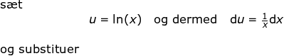 \small \begin{array}{lllll} \textup{s\ae t }\\& u=\ln(x)\quad \textup{og dermed}\quad \mathrm{d}u=\frac{1}{x}\mathrm{d}x\\\\ \textup{og substituer} \end{array}