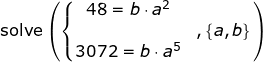 \small \begin{array}{lllll} \textup{solve}\left( \left\{ \begin{matrix}48=b\cdot a^2\\&,\left \{ a,b \right \} \\3072=b\cdot a^5\end{matrix} \right. \right ) \end{array}