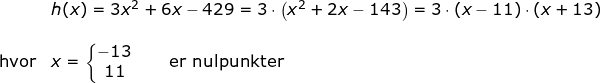 \small \begin{array}{lllll}& h(x)=3x^2+6x-429=3\cdot \left ( x^2+2x-143 \right )=3\cdot (x-11)\cdot (x+13)\\\\ \textup{hvor}&x=\left\{\begin{matrix} -13\\11 \end{matrix}\right.\qquad \textup{er nulpunkter} \end{array}