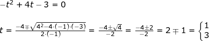 \small \begin{array}{lllll}&& \small -t^2+4t-3=0\\\\&& t=\frac{-4\mp\sqrt{4^2-4\cdot (-1)\cdot (-3)}}{2\cdot (-1)}=\frac{-4\pm\sqrt{4}}{-2}=\frac{-4\pm2}{-2}=2\mp1=\left\{\begin{matrix} 1\\3 \end{matrix}\right. \end{array}