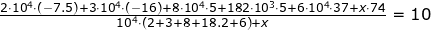 \small \begin{array}{llllll} \frac{2\cdot 10^4\cdot (-7.5)+3\cdot 10^4\cdot (-16)+8\cdot 10^4\cdot 5+182\cdot 10^3\cdot 5+6\cdot 10^4\cdot 37+x\cdot 74}{10^4\cdot \left ( 2+3+8+18.2+6 \right )+x}=10 \end{array}