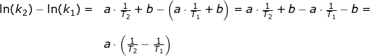 \small \begin{array}{llllll} \ln(k_2)-\ln(k_1)=&a\cdot \frac{1}{T_2}+b-\left (a\cdot \frac{1}{T_1}+b \right )=a\cdot \frac{1}{T_2}+b-a\cdot \frac{1}{T_1}-b=\\\\& a\cdot \left ( \frac{1}{T_2}-\frac{1}{T_1} \right ) \end{array}