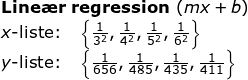 \small \begin{array}{llllll} \textbf{Line\ae r regression }(mx+b)\\ x\textup{-liste:}\quad \left \{\frac{1}{3^2},\frac{1}{4^2},\frac{1}{5^2},\frac{1}{6^2} \right \}\\ y\textup{-liste:}\quad \left \{\frac{1}{656},\frac{1}{485},\frac{1}{435},\frac{1}{411} \right \} \end{aray}