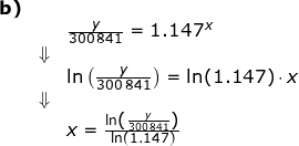 \small \begin{array}{llllll} \textbf{b)}\\&& \frac{y}{300\,841}=1.147^x\\&\Downarrow\\&& \ln\left ( \frac{y}{300\,841} \right )=\ln(1.147)\cdot x\\&\Downarrow\\&& x=\frac{\ln\left ( \frac{y}{300\,841} \right )}{\ln(1.147)} \end{array}