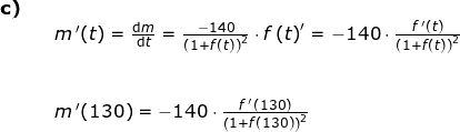 \small \begin{array}{llllll} \textbf{c)}\\&& m{\, }'(t)=\frac{\mathrm{d} m}{\mathrm{d} t}=\frac{-140}{\left ( 1+f(t) \right )^2}\cdot f{\, (t)}'=-140\cdot \frac{f{\, }'(t)}{\left ( 1+f(t) \right )^2} \\\\\\&& m{\, }'(130)=-140\cdot \frac{f{\, }'(130)}{\left (1+f(130) \right )^2} \end{array}