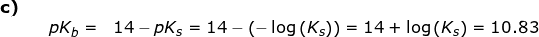 \small \begin{array}{llllll} \textbf{c)}\\&& pK_b=&14-pK_s=14-\left ( -\log\left ( K_s \right ) \right )=14+\log\left ( K_s \right )=10.83 \end{array}