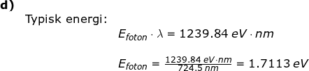 \small \begin{array}{llllll} \textbf{d)}\\& \textup{Typisk energi:}\\&& E_{foton}\cdot \lambda=1239.84\;eV\cdot nm\\\\&& E_{foton}=\frac{1239.84\;eV\cdot nm}{724.5\;nm}=1.7113\;eV \end{array}