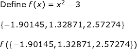 \small \begin{array}{llllll} \textup{Define }f(x)=x^2-3\\\\ \left \{ -1.90145,1.32871,2.57274 \right \}\\\\ f\left ( \left \{ -1.90145,1.32871,2.57274 \right \} \right ) \end{array}