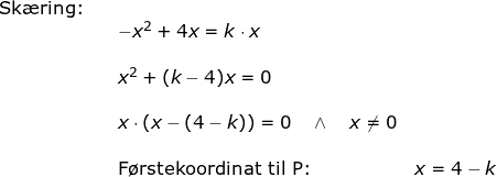 \small \begin{array}{llllll} \textup{Sk\ae ring:}\\&&-x^2+4x=k\cdot x\\\\&& x^2+(k-4)x=0\\\\&& x\cdot (x-(4-k))=0\quad \wedge \quad x\neq 0\\\\&& \textup{F\o rstekoordinat til P:}&x=4-k \end{array}