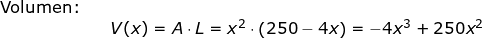\small \begin{array}{llllll} \textup{Volumen:}\\&&V(x)=A\cdot L=x^2\cdot \left ( 250-4x \right )=-4x^3+250x^2 \end{array}