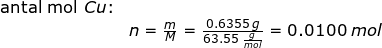 \small \begin{array}{llllll} \textup{antal mol }Cu\textup{:}\\& n=\frac{m}{M}=\frac{0.6355\;g}{63.55\;\frac{g}{mol}}=\small 0.0100\;mol \end{array}