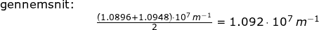 \small \begin{array}{llllll} \textup{gennemsnit:}\\&&\frac{\left (1.0896+1.0948 \right )\cdot 10^7\;m^{-1}}{2}=1.092\cdot 10^7\;m^{-1} \end{array}