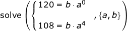 \small \begin{array}{llllll} \textup{solve}\left (\left\{\begin {matrix}120=b\cdot a^0\\&,\left \{ a,b \right \} \\108=b\cdot a^4 \end{matrix} \right. \right) \end{array}