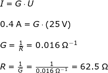 \small \begin{array}{llllll} I=G\cdot U\\\\ 0.4\;\mathrm{A}=G\cdot \left ( 25\;\mathrm{V} \right )\\\\ G=\frac{1}{R}=0.016\;\mathrm{\Omega^{-1}}\\\\ R=\frac{1}{G}=\frac{1}{0.016\;\mathrm{\Omega^{-1}}}=62.5\;\mathrm{\Omega} \end{array}