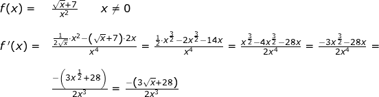 \small \begin{array}{llllll} f(x)=&\frac{\sqrt{x}+7}{x^2}\qquad x\neq 0\\\\ f{\, }'(x)=&\frac{\frac{1}{2\sqrt{x}}\cdot x^2-\left ( \sqrt{x}+7 \right )\cdot 2x}{x^4}=\frac{\frac{1}{2}\cdot x^{\frac{3}{2}}-2x^{\frac{3}{2}}-14x}{x^4}=\frac{x^{\frac{3}{2}}-4x^{\frac{3}{2}}-28x}{2x^4}=\frac{-3x^{\frac{3}{2}}-28x}{2x^4}=\\\\& \frac{-\left (3x^{\frac{1}{2}}+28 \right )}{2x^3}=\frac{-\left ( 3\sqrt{x} +28\right )}{2x^3} \end{array}